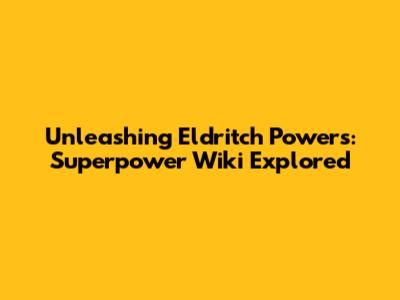 Unleashing Eldritch Powers: Superpower Wiki Explored