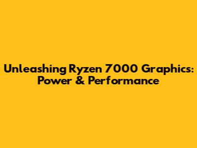 Unleashing Ryzen 7000 Graphics: Power & Performance