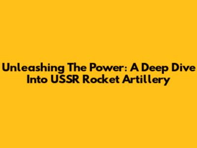 Unleashing The Power: A Deep Dive Into USSR Rocket Artillery