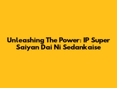 Unleashing The Power: IP Super Saiyan Dai Ni Sedankaise