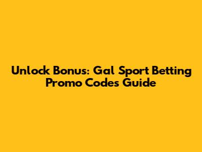 Unlock Bonus: Gal Sport Betting Promo Codes Guide