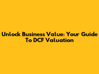 Unlock Business Value: Your Guide To DCF Valuation