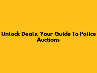 Unlock Deals: Your Guide To Police Auctions