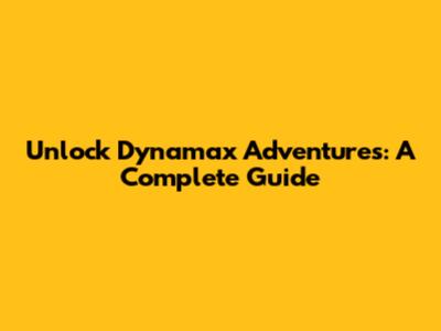 Unlock Dynamax Adventures: A Complete Guide