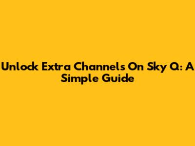 Unlock Extra Channels On Sky Q: A Simple Guide