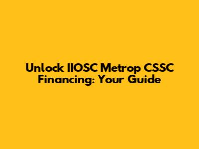 Unlock IIOSC Metrop CSSC Financing: Your Guide