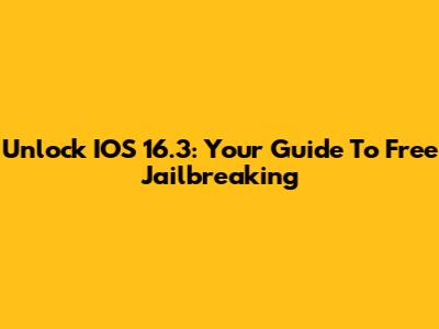 Unlock IOS 16.3: Your Guide To Free Jailbreaking