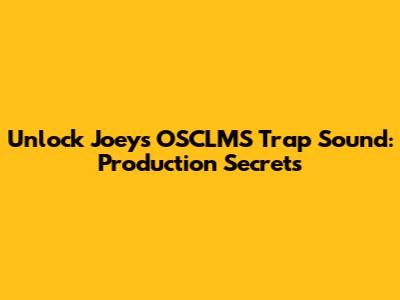 Unlock Joey's OSCLMS Trap Sound: Production Secrets