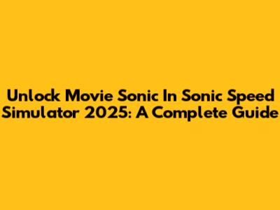 Unlock Movie Sonic In Sonic Speed Simulator 2025: A Complete Guide