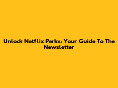 Unlock Netflix Perks: Your Guide To The Newsletter