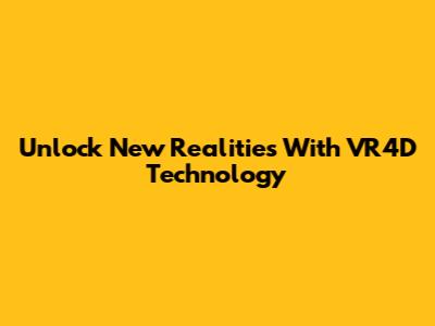 Unlock New Realities With VR4D Technology