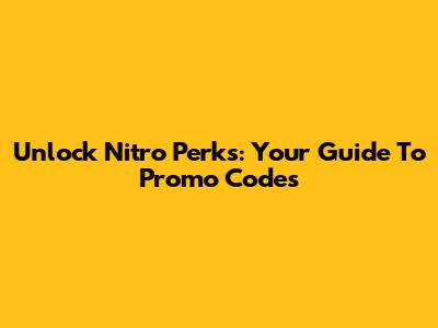 Unlock Nitro Perks: Your Guide To Promo Codes