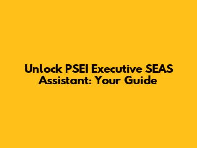 Unlock PSEI Executive SEAS Assistant: Your Guide