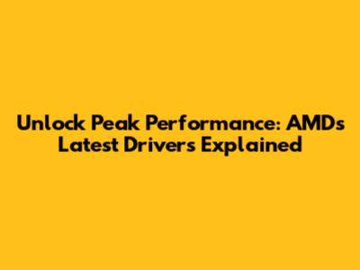 Unlock Peak Performance: AMD's Latest Drivers Explained
