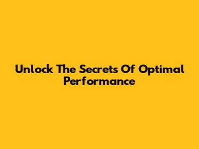 Unlock The Secrets Of Optimal Performance