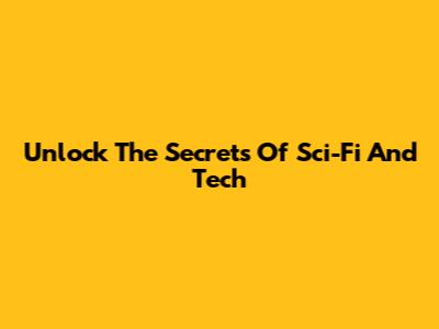 Unlock The Secrets Of Sci-Fi And Tech