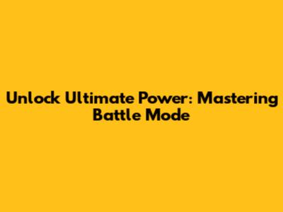 Unlock Ultimate Power: Mastering Battle Mode