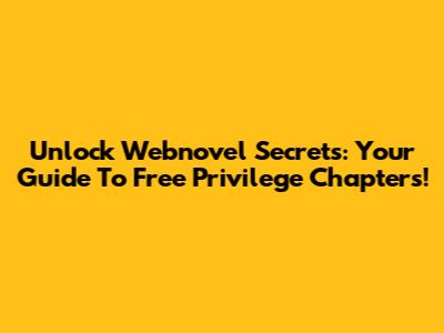 Unlock Webnovel Secrets: Your Guide To Free Privilege Chapters!