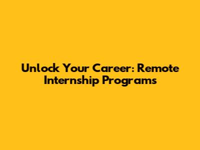 Unlock Your Career: Remote Internship Programs