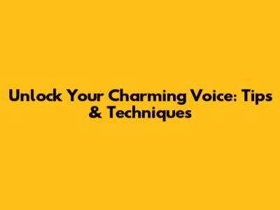 Unlock Your Charming Voice: Tips & Techniques
