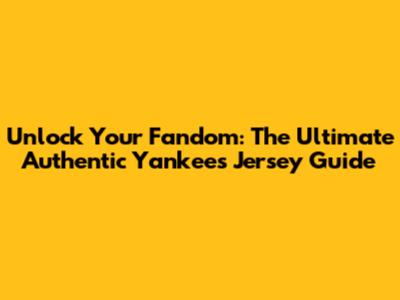 Unlock Your Fandom: The Ultimate Authentic Yankees Jersey Guide
