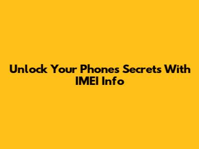 Unlock Your Phone's Secrets With IMEI Info