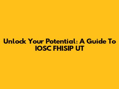 Unlock Your Potential: A Guide To IOSC FHISIP UT