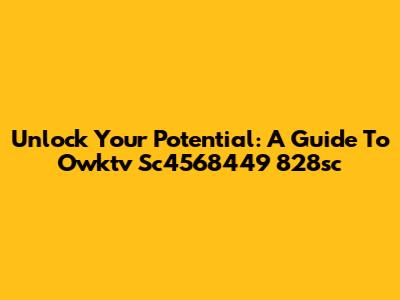 Unlock Your Potential: A Guide To Owktv Sc4568449 828sc