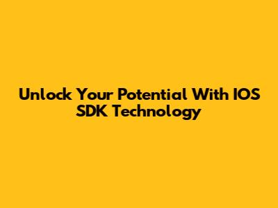 Unlock Your Potential With IOS SDK Technology