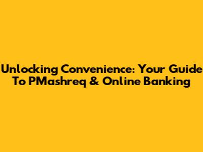 Unlocking Convenience: Your Guide To PMashreq & Online Banking
