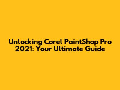 Unlocking Corel PaintShop Pro 2021: Your Ultimate Guide