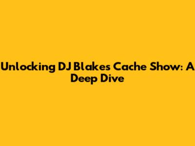 Unlocking DJ Blakes' Cache Show: A Deep Dive