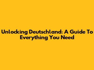 Unlocking Deutschland: A Guide To Everything You Need