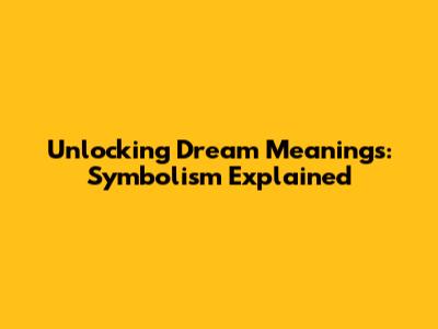 Unlocking Dream Meanings: Symbolism Explained