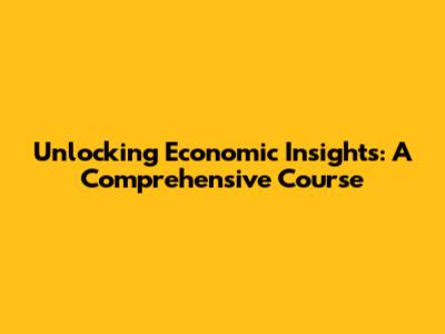 Unlocking Economic Insights: A Comprehensive Course