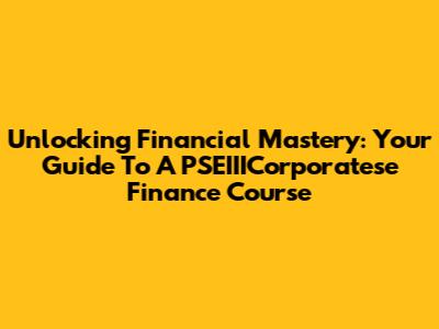 Unlocking Financial Mastery: Your Guide To A PSEIIICorporatese Finance Course