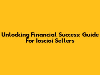 Unlocking Financial Success: Guide For Ioscioi Sellers