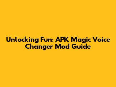 Unlocking Fun: APK Magic Voice Changer Mod Guide