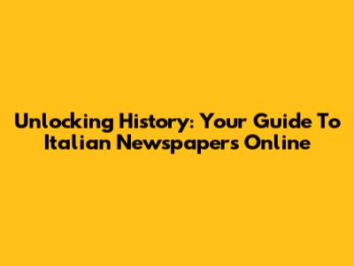 Unlocking History: Your Guide To Italian Newspapers Online