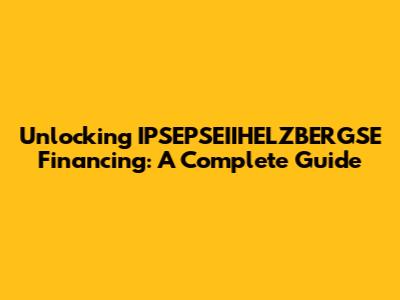 Unlocking IPSEPSEIIHELZBERGSE Financing: A Complete Guide