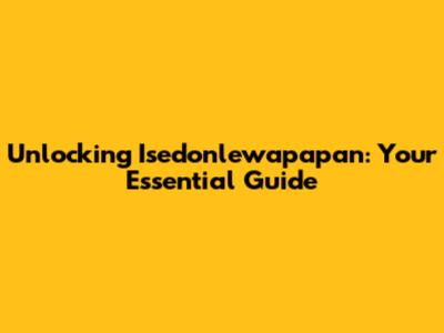 Unlocking Isedonlewapapan: Your Essential Guide