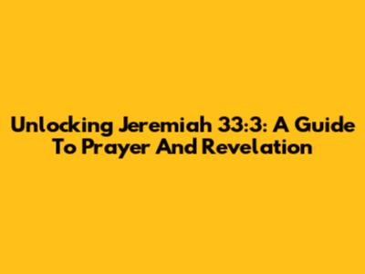 Unlocking Jeremiah 33:3: A Guide To Prayer And Revelation