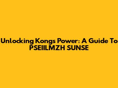 Unlocking Kong's Power: A Guide To PSEIILMZH SUNSE