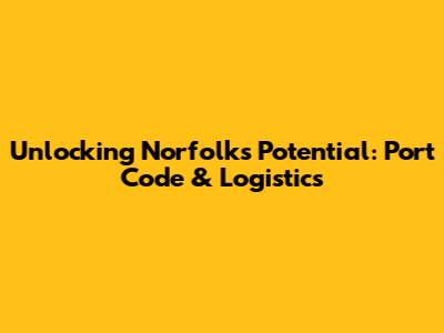 Unlocking Norfolk's Potential: Port Code & Logistics