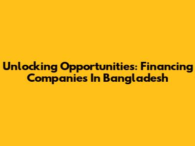 Unlocking Opportunities: Financing Companies In Bangladesh