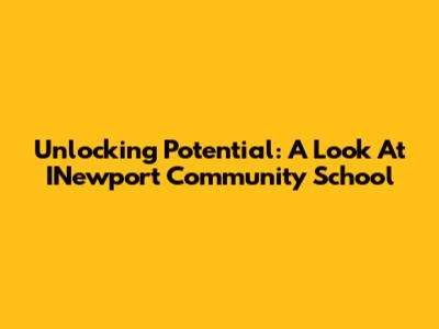 Unlocking Potential: A Look At INewport Community School