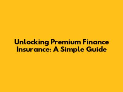 Unlocking Premium Finance Insurance: A Simple Guide