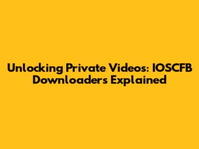 Unlocking Private Videos: IOSCFB Downloaders Explained