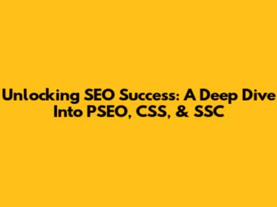 Unlocking SEO Success: A Deep Dive Into PSEO, CSS, & SSC
