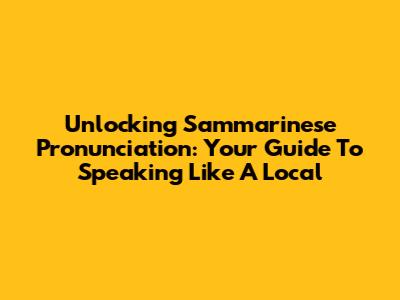 Unlocking Sammarinese Pronunciation: Your Guide To Speaking Like A Local